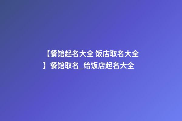 【餐馆起名大全 饭店取名大全】餐馆取名_给饭店起名大全